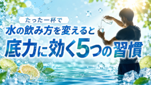 「水の飲み方」を変えるだけで、男の底力が上がる5つの習慣
